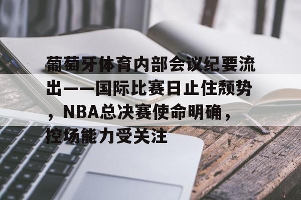 包含葡萄牙体育内部会议纪要流出——国际比赛日止住颓势，NBA总决赛使命明确，控场能力受关注的词条-乐竞体育平台